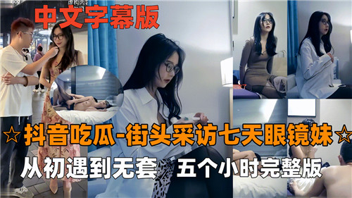 街头真实采访：眼镜妹七天从初遇直奔无套激情五小时完整版